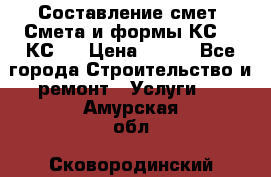 Составление смет. Смета и формы КС 2, КС 3 › Цена ­ 500 - Все города Строительство и ремонт » Услуги   . Амурская обл.,Сковородинский р-н